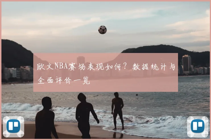 欧文NBA赛场表现如何?数据统计与全面评价一览