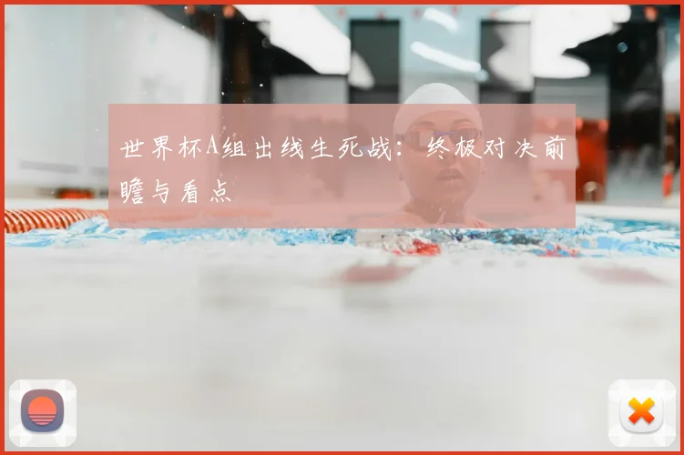 世界杯A组出线生死战:终极对决前瞻与看点