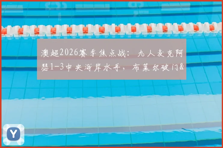 澳超2026赛季焦点战：九人麦克阿瑟1-3中央海岸水手，布莱尔破门&罗宾逊染红全记录