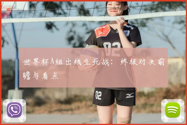 世界杯A组出线生死战：终极对决前瞻与看点