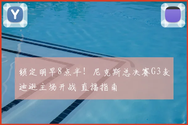 锁定明早8点半！尼克斯总决赛G3麦迪逊主场开战 直播指南