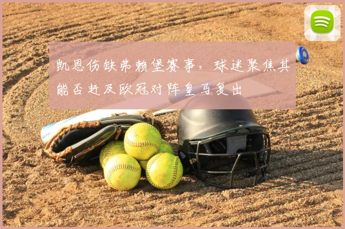 凯恩伤缺弗赖堡赛事，球迷聚焦其能否赶及欧冠对阵皇马复出