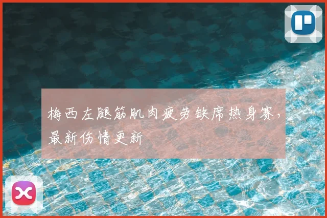 梅西左腿筋肌肉疲劳缺席热身赛，最新伤情更新