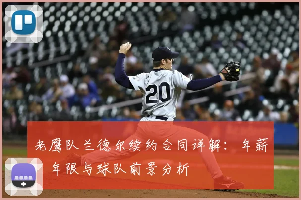 老鹰队兰德尔续约合同详解：年薪、年限与球队前景分析