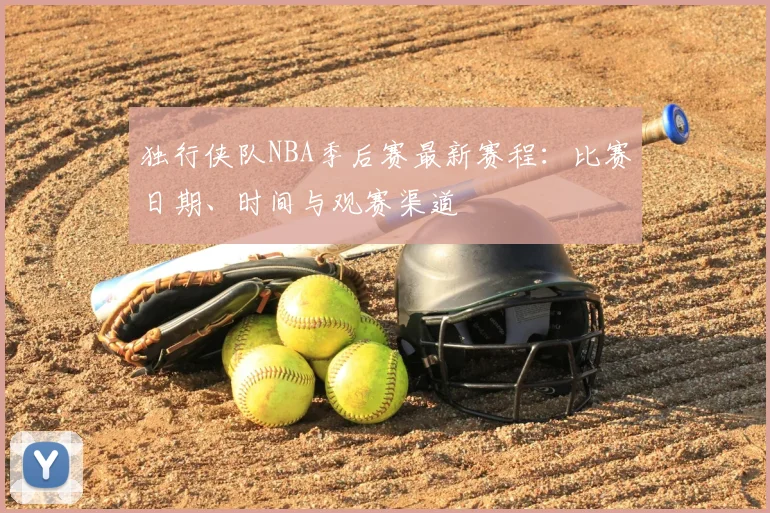 独行侠队NBA季后赛最新赛程：比赛日期、时间与观赛渠道