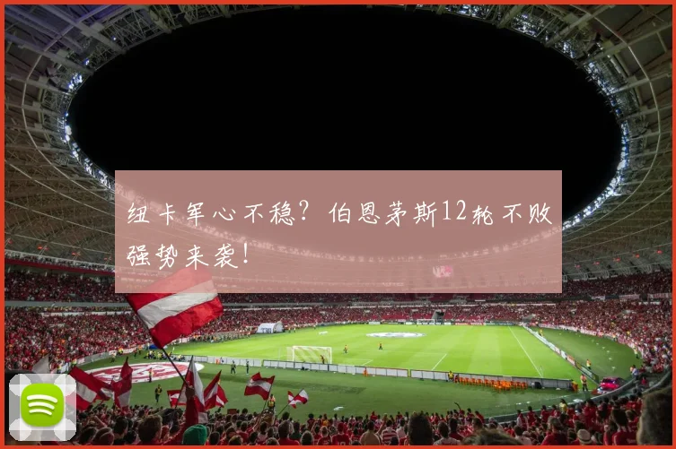 纽卡军心不稳?伯恩茅斯12轮不败强势来袭!