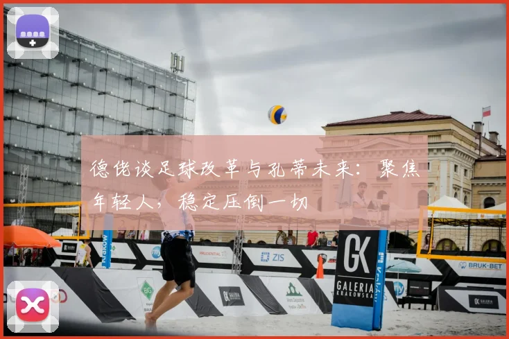 德佬谈足球改革与孔蒂未来：聚焦年轻人，稳定压倒一切