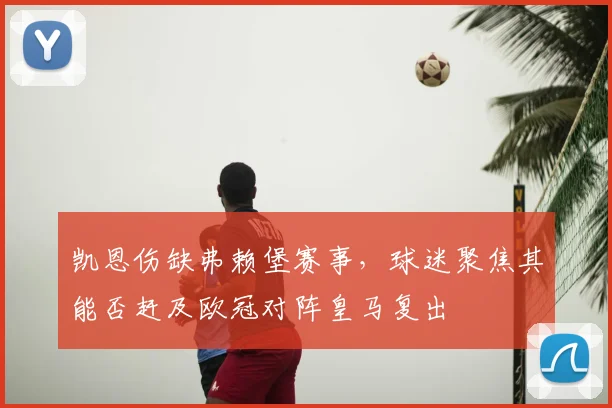 凯恩伤缺弗赖堡赛事，球迷聚焦其能否赶及欧冠对阵皇马复出